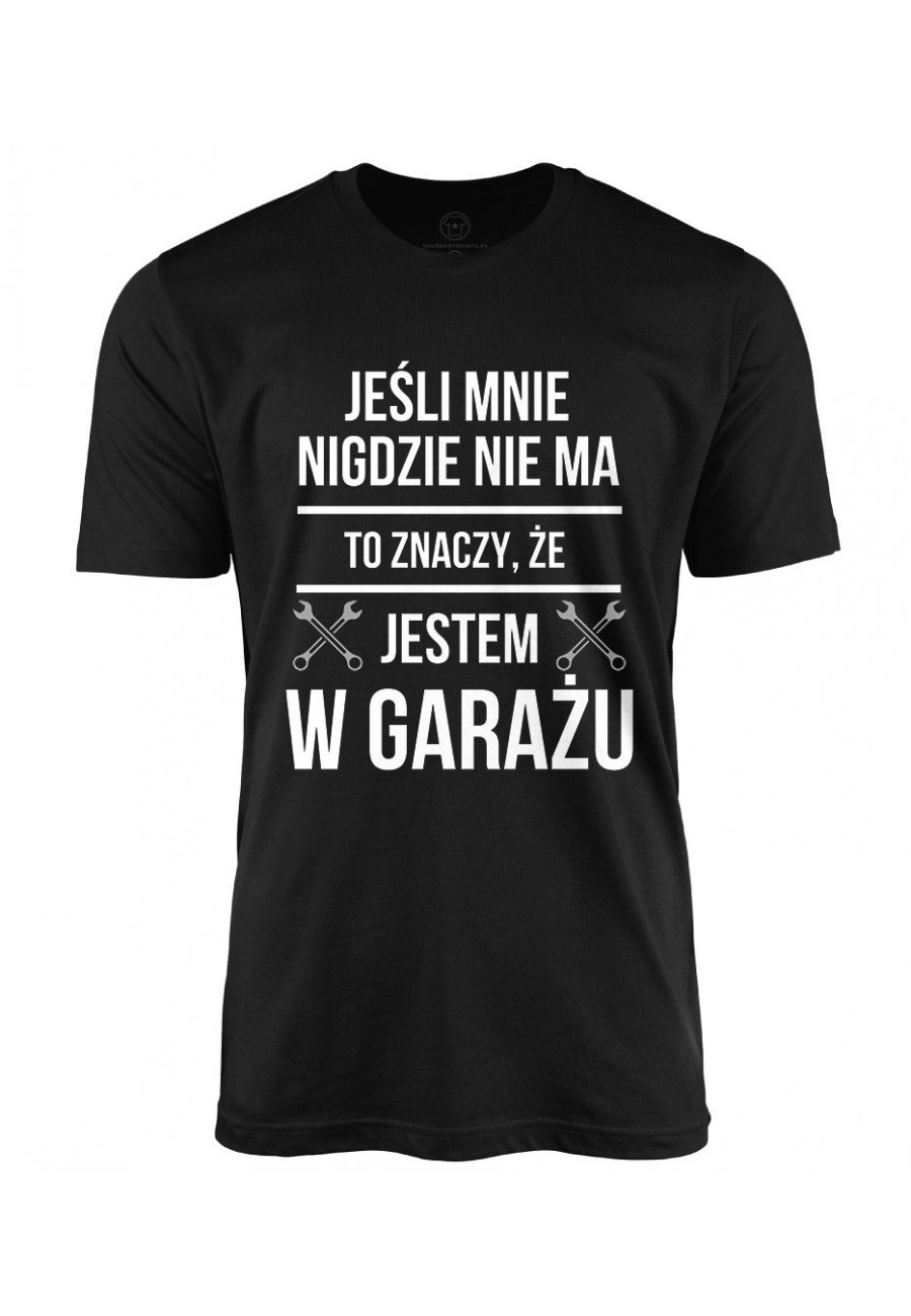 Koszulka męska Jak mnie nigdzie nie ma to znaczy, że jestem w garażu