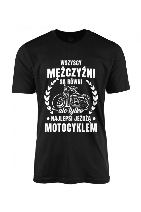 Koszulka męska Wszyscy mężczyźni są równi, ale tylko najlepsi jeźdzą motocyklem
