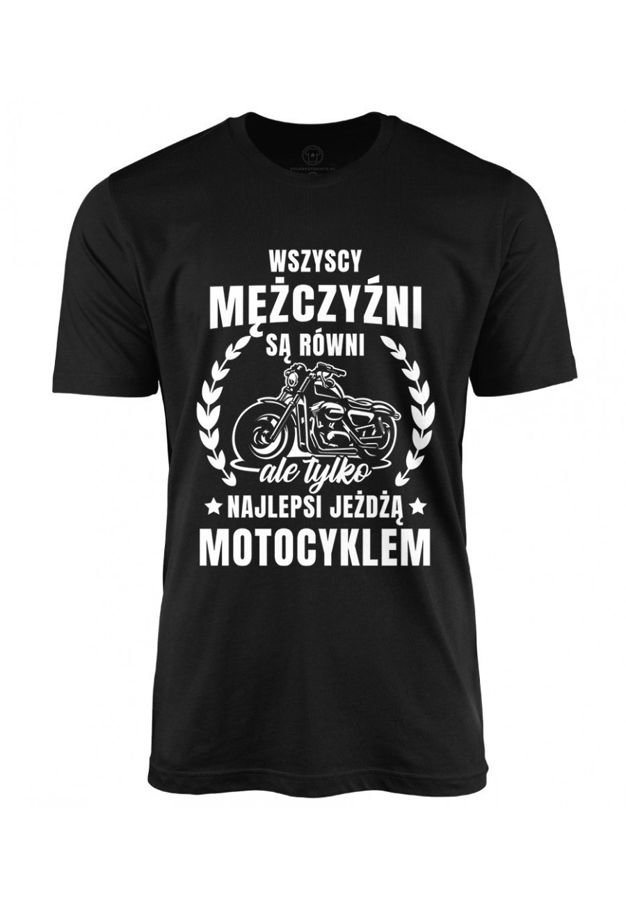 Koszulka męska Wszyscy mężczyźni są równi, ale tylko najlepsi jeźdzą motocyklem
