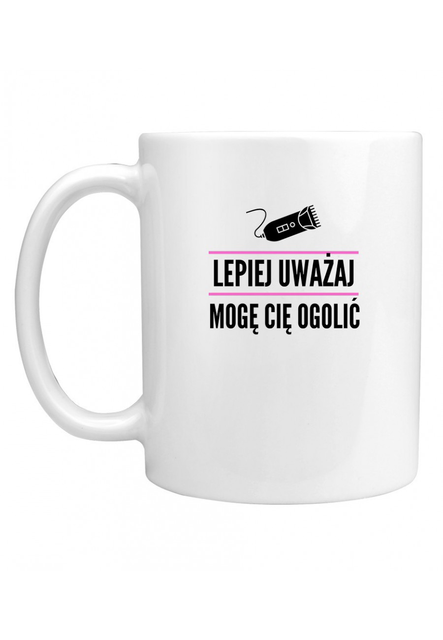 Kubek Lepiej uważaj, mogę cię ogolić