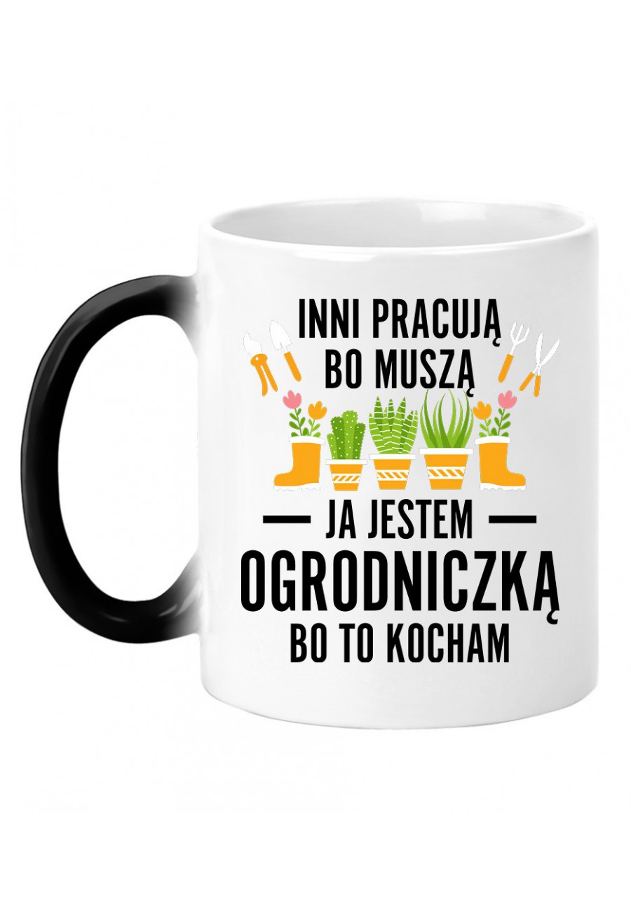 Kubek magiczny Inni pracują, bo muszą ja jestem ogrodniczką, bo to kocham