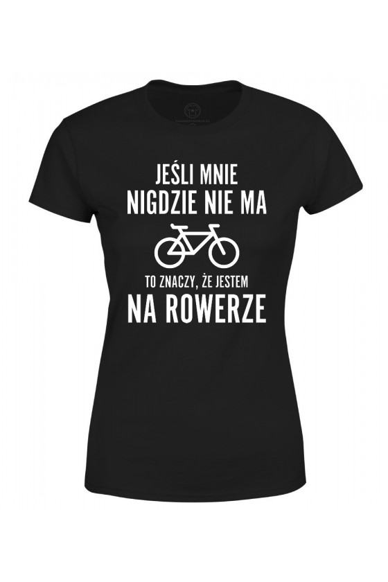 Koszulka damska Jeśli mnie nigdzie nie ma to znaczy, że jestem na rowerze