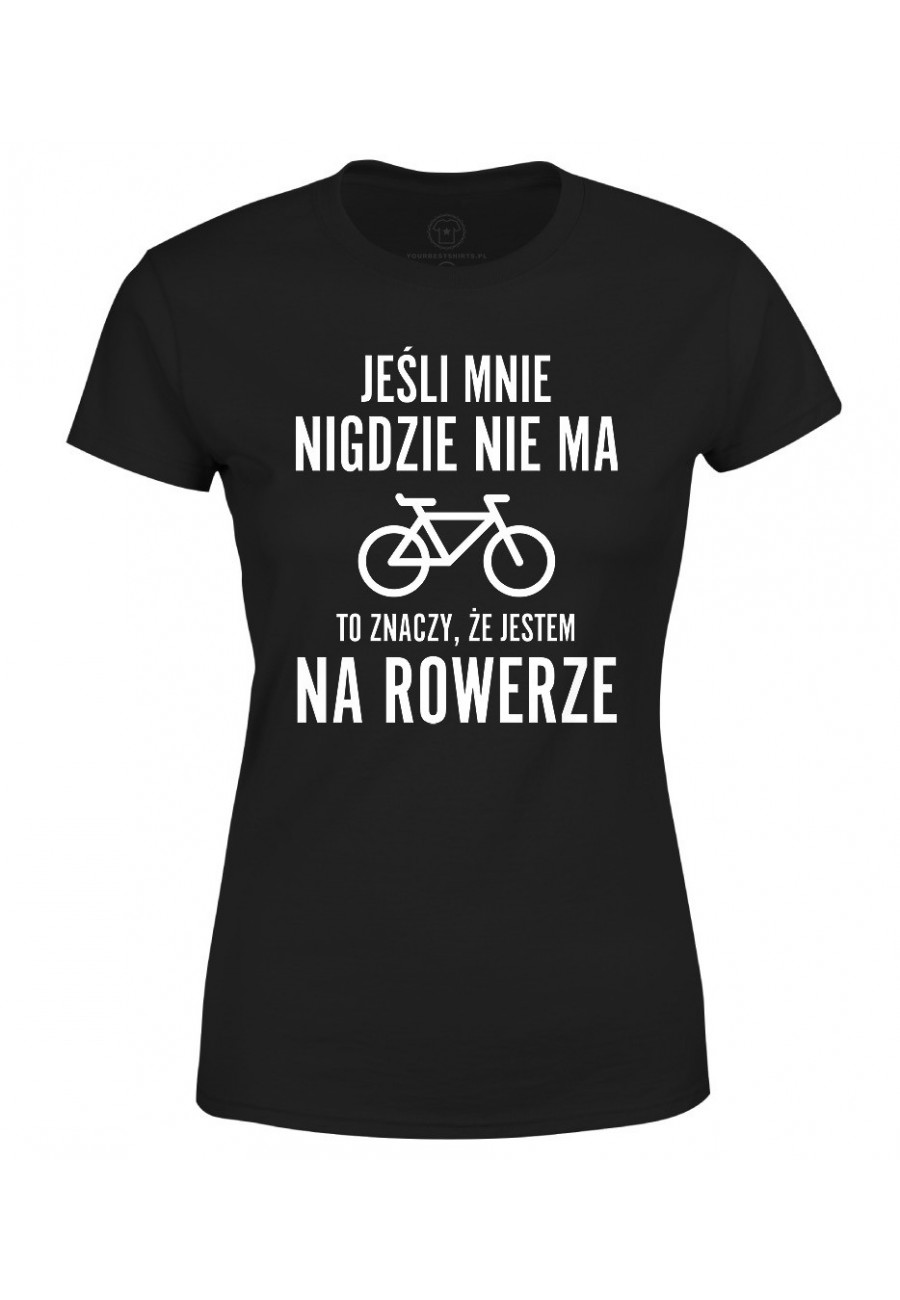 Koszulka damska Jeśli mnie nigdzie nie ma to znaczy, że jestem na rowerze