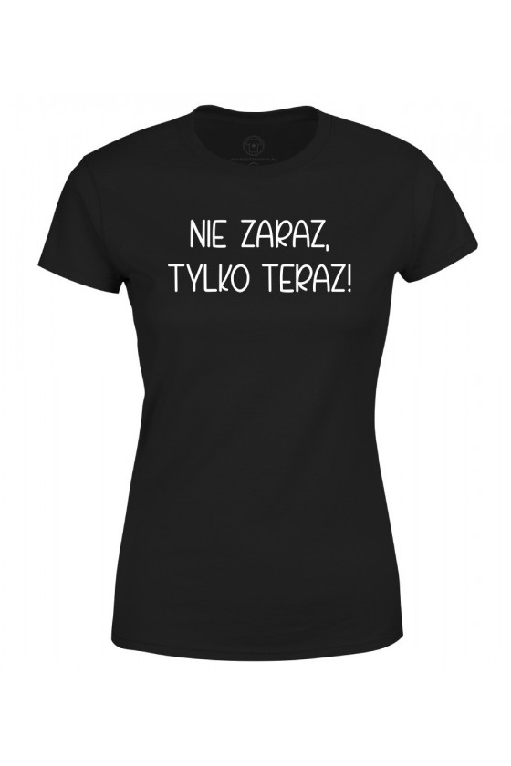 Koszulka damska Nie zaraz, tylko teraz! - seria Ulubione Teksty Mamy