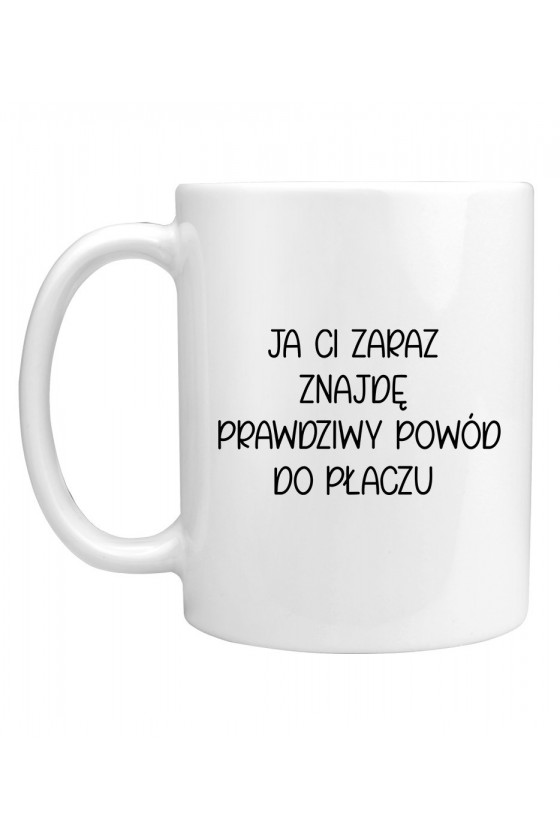 Kubek Ja ci zaraz znajdę prawdziwy powód do płaczu - seria Ulubione Teksty Mamy