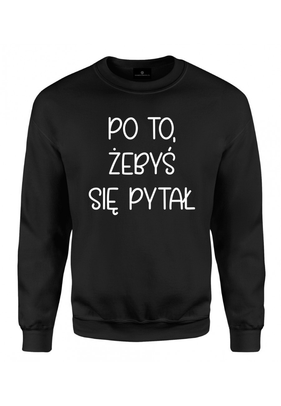 Bluza klasyczna Po to żebyś się pytał - seria Ulubione Teksty Mamy