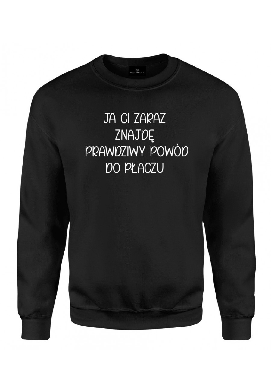 Bluza klasyczna Ja ci zaraz znajdę prawdziwy powód do płaczu - seria Ulubione Teksty Mamy