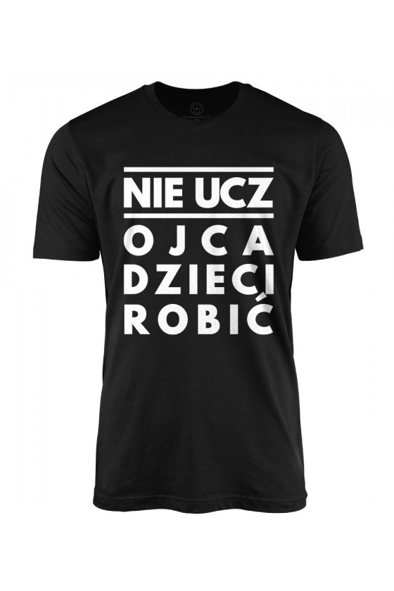 Koszulka męska Nie ucz Ojca Dzieci robić