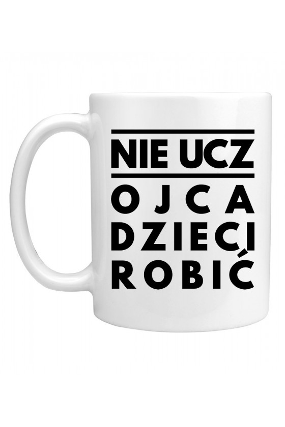 Kubek Nie ucz Ojca Dzieci robić