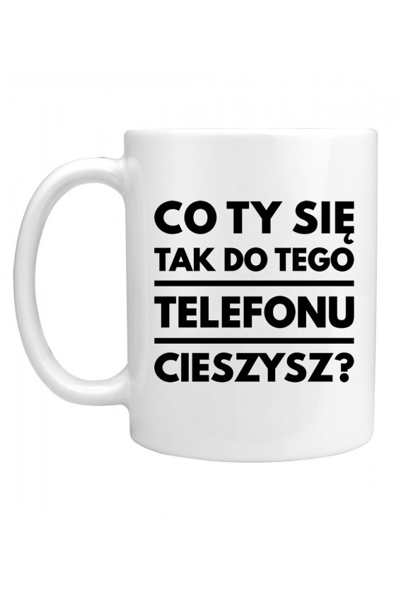 Kubek Co ty się tak do tego telefonu cieszysz