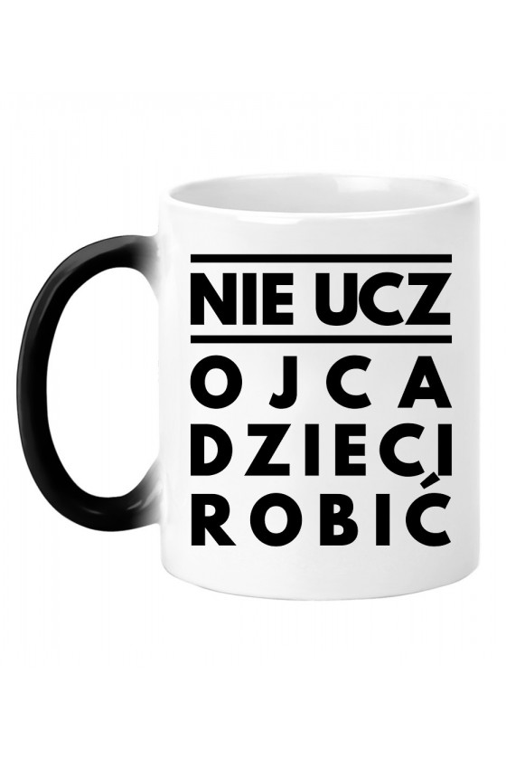 Kubek magiczny Nie ucz Ojca Dzieci robić