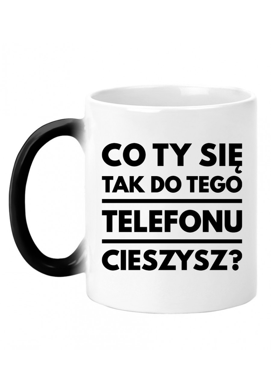 Kubek magiczny Co ty się tak do tego telefonu cieszysz