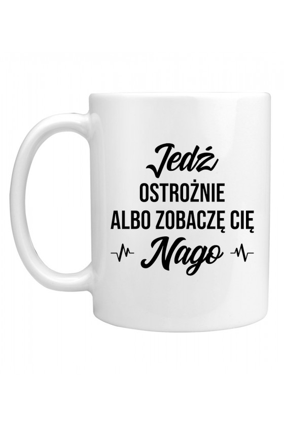 Kubek Jedź ostrożnie albo zobaczę cię nago