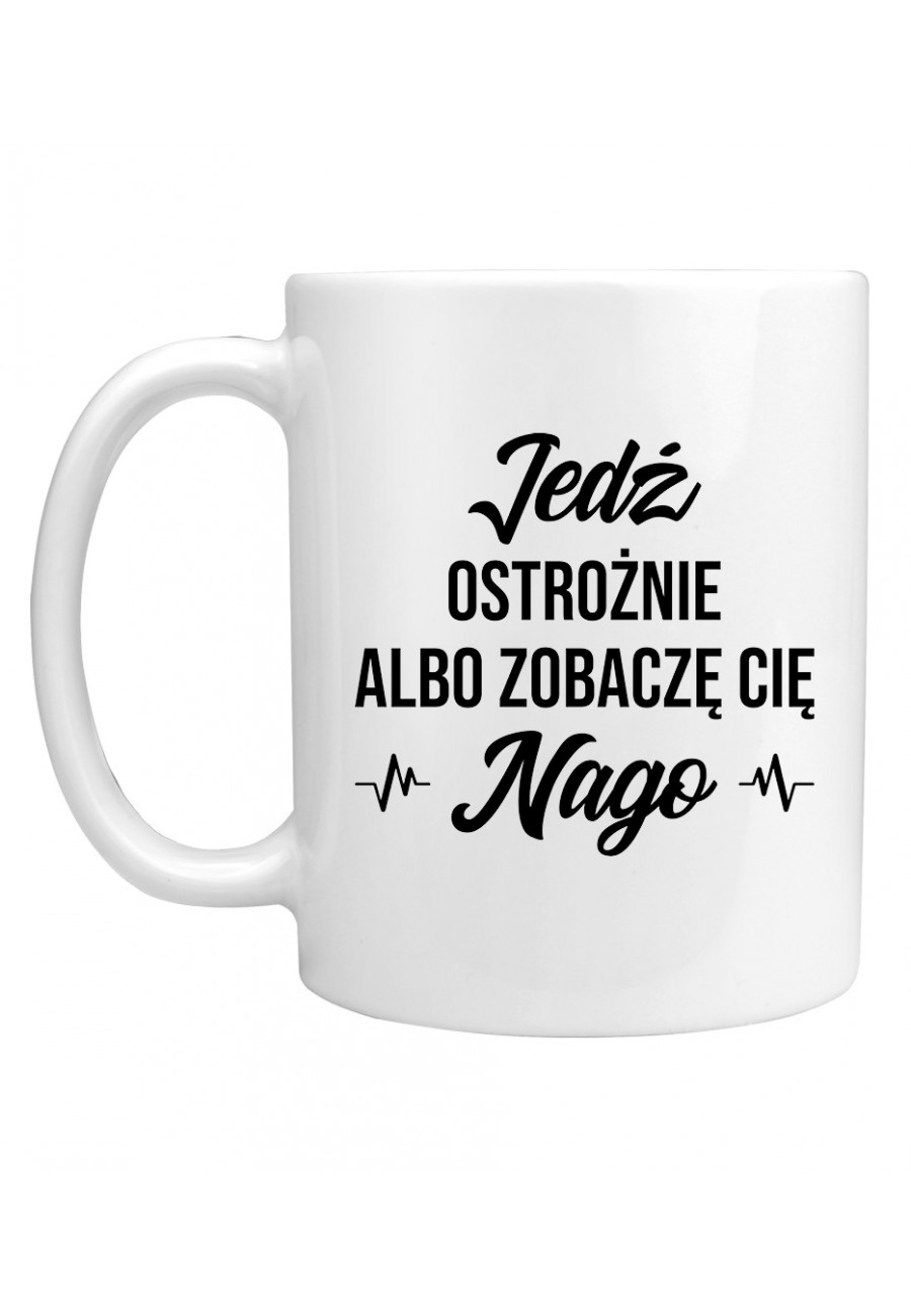 Kubek Jedź ostrożnie albo zobaczę cię nago