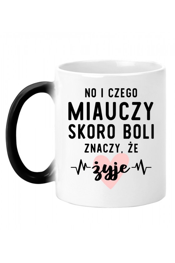 Kubek magiczny No i czego miauczy, skoro boli znaczy że żyje